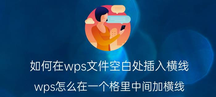 如何在wps文件空白处插入横线 wps怎么在一个格里中间加横线？